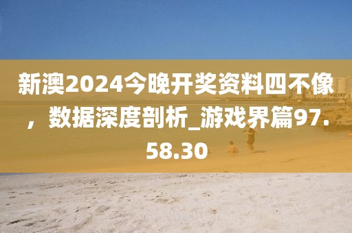 新澳2024今晚開獎資料四不像,數據深度剖析_游戲界篇97.58.30