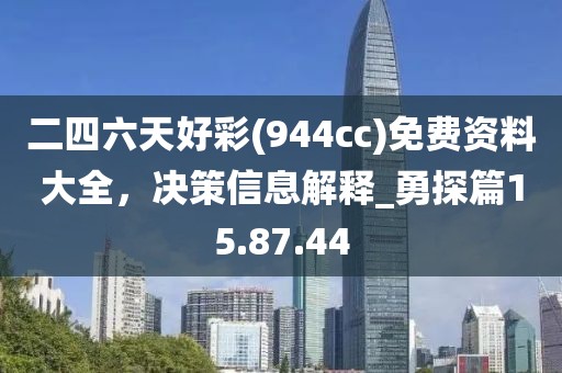 二四六天好彩(944cc)免費資料大全,決策信息解釋_勇探篇15.87.44