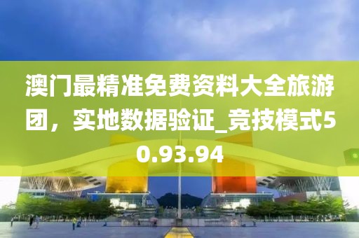 澳門最精準免費資料大全旅游團,實地數據驗證_競技模式50.93.94
