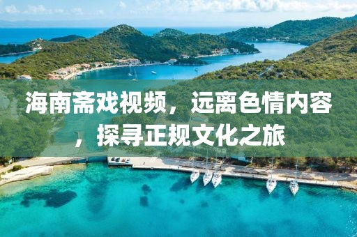 海南齋戲視頻，遠離色情內容，探尋正規文化之旅