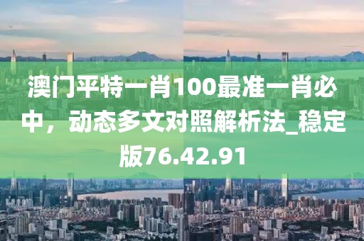 澳門平特一肖100最準一肖必中,動態(tài)多文對照解析法_穩(wěn)定版76.42.91