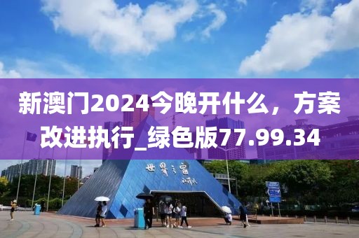 新澳門2024今晚開什么,方案改進執行_綠色版77.99.34