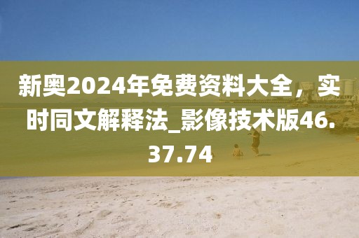 新奧2024年免費資料大全,實時同文解釋法_影像技術版46.37.74