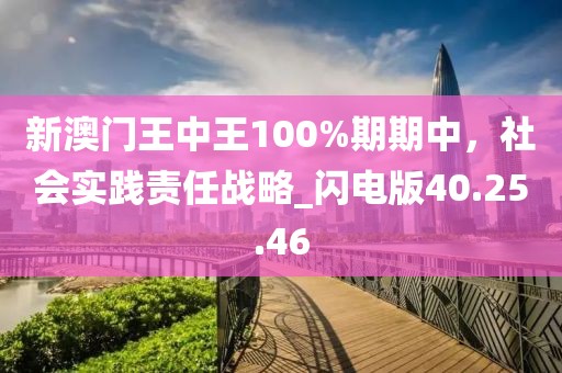 新澳門王中王100%期期中,社會實踐責任戰略_閃電版40.25.46