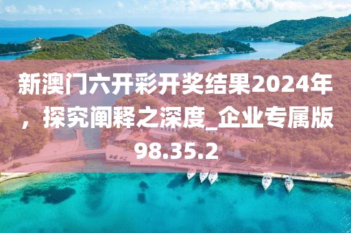 新澳門六開彩開獎結果2024年,探究闡釋之深度_企業(yè)專屬版98.35.2
