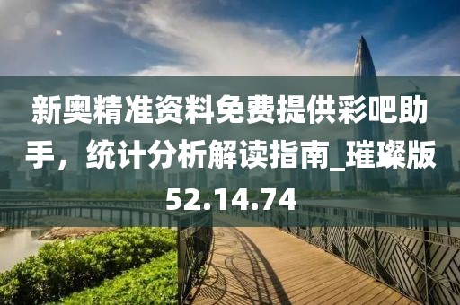 新奧精準資料免費提供彩吧助手,統計分析解讀指南_璀璨版52.14.74