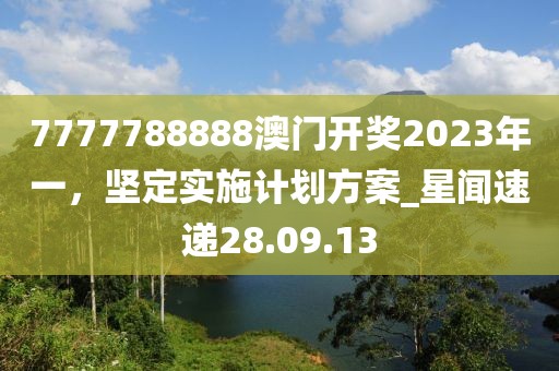 7777788888澳門開獎2023年一,堅定實施計劃方案_星聞速遞28.09.13