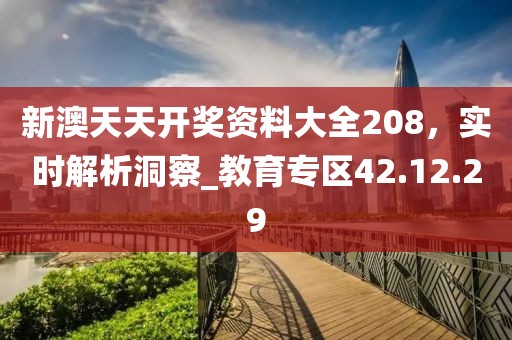 新澳天天開獎資料大全208,實時解析洞察_教育專區42.12.29