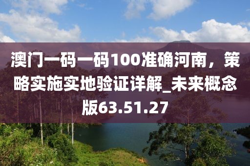 澳門一碼一碼100準確河南,策略實施實地驗證詳解_未來概念版63.51.27