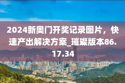2024新奧門開獎記錄圖片,快速產出解決方案_璀璨版本86.17.34