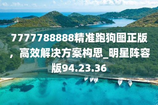 7777788888精準跑狗圖正版,高效解決方案構思_明星陣容版94.23.36