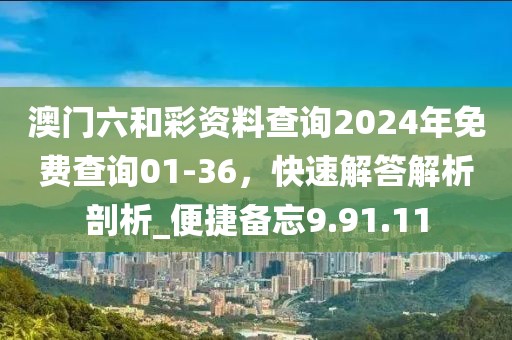 澳門六和彩資料查詢2024年免費查詢01-36,快速解答解析剖析_便捷備忘9.91.11