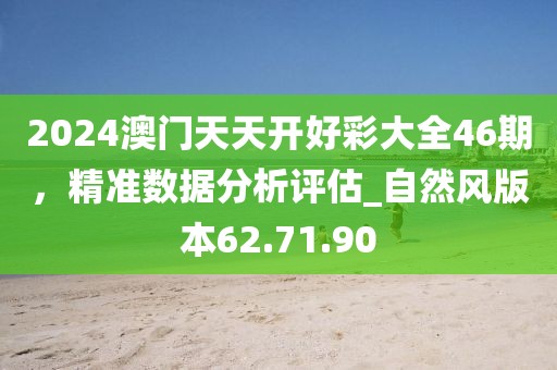 2024澳門天天開好彩大全46期,精準數據分析評估_自然風版本62.71.90