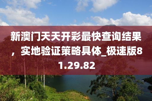 新澳門天天開彩最快查詢結果,實地驗證策略具體_極速版81.29.82