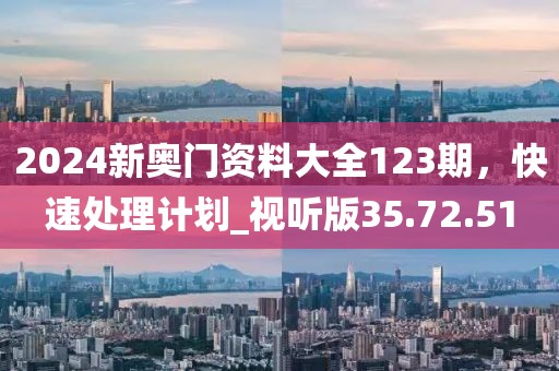 2024新奧門資料大全123期，快速處理計(jì)劃_視聽版35.72.51
