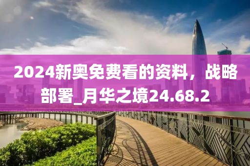 2024新奧免費看的資料,戰略部署_月華之境24.68.2