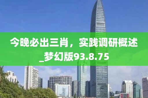今晚必出三肖,實踐調研概述_夢幻版93.8.75