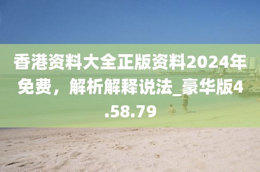 香港資料大全正版資料2024年免費,解析解釋說法_豪華版4.58.79