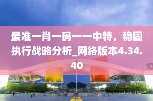 最準一肖一碼一一中特，穩固執行戰略分析_網絡版本4.34.40