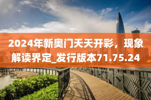 2024年新奧門天天開彩,現象解讀界定_發行版本71.75.24