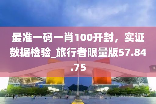 最準一碼一肖100開封，實證數據檢驗_旅行者限量版57.84.75