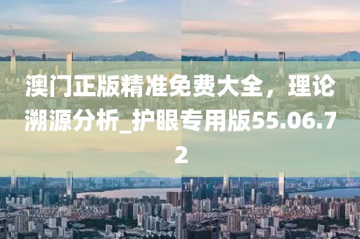 澳門正版精準(zhǔn)免費(fèi)大全,理論溯源分析_護(hù)眼專用版55.06.72