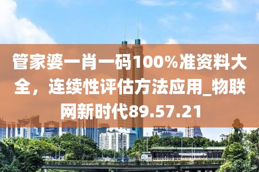 管家婆一肖一碼100%準資料大全,連續性評估方法應用_物聯網新時代89.57.21