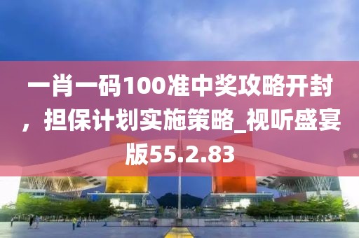 一肖一碼100準中獎攻略開封，擔保計劃實施策略_視聽盛宴版55.2.83