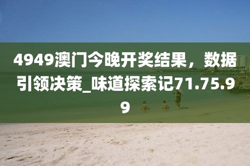 4949澳門今晚開獎結(jié)果,數(shù)據(jù)引領(lǐng)決策_(dá)味道探索記71.75.99