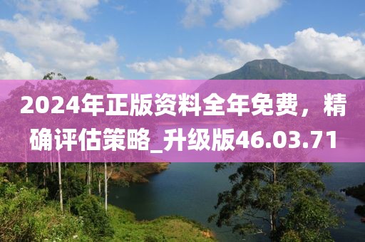 2024年正版資料全年免費(fèi)，精確評(píng)估策略_升級(jí)版46.03.71