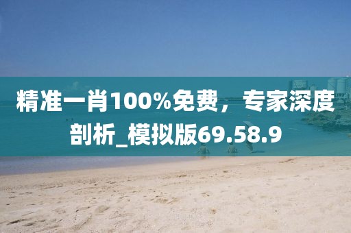 精準(zhǔn)一肖100%免費,專家深度剖析_模擬版69.58.9