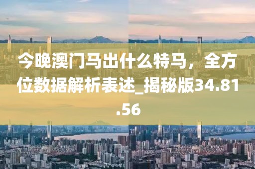 今晚澳門(mén)馬出什么特馬,全方位數(shù)據(jù)解析表述_揭秘版34.81.56