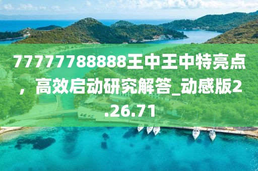 77777788888王中王中特亮點(diǎn)，高效啟動研究解答_動感版2.26.71