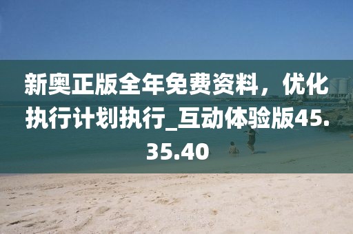 新奧正版全年免費資料，優化執行計劃執行_互動體驗版45.35.40