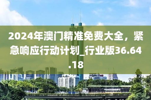 2024年澳門精準免費大全,緊急響應行動計劃_行業(yè)版36.64.18