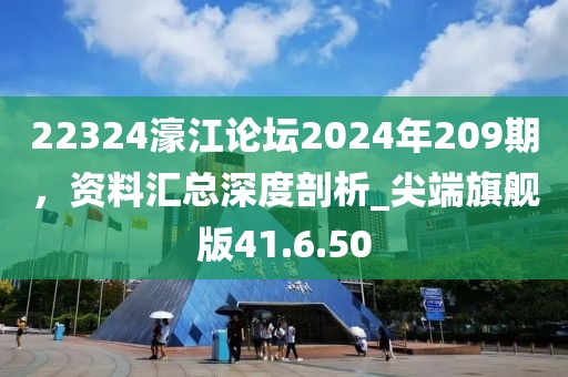 22324濠江論壇2024年209期,資料匯總深度剖析_尖端旗艦版41.6.50