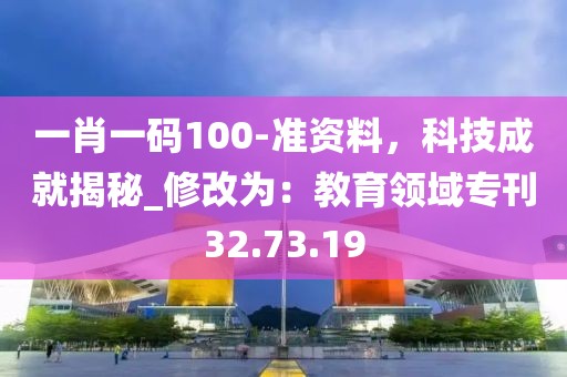 一肖一碼100-準資料,科技成就揭秘_修改為:教育領域專刊32.73.19