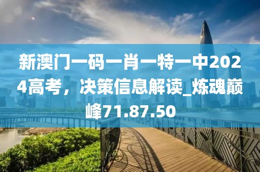 新澳門一碼一肖一特一中2024高考，決策信息解讀_煉魂巔峰71.87.50