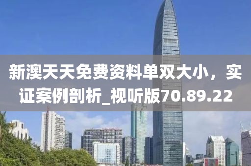 新澳天天免費資料單雙大小,實證案例剖析_視聽版70.89.22