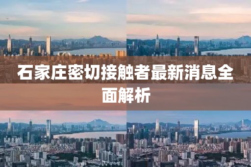 石家莊密切接觸者最新消息全面解析