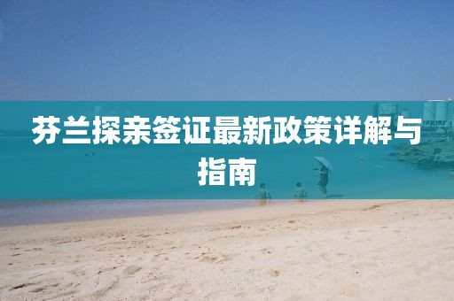 芬蘭探親簽證最新政策詳解與指南