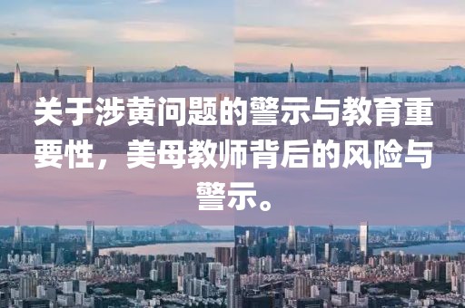 關于涉黃問題的警示與教育重要性,美母教師背后的風險與警示。