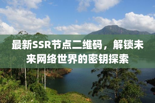 最新SSR節點二維碼,解鎖未來網絡世界的密鑰探索