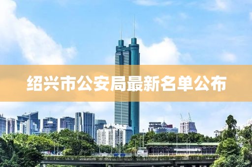 紹興市公安局最新名單公布