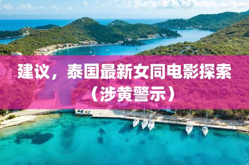 建議，泰國最新女同電影探索（涉黃警示）