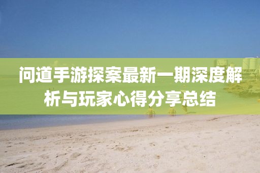 問道手游探案最新一期深度解析與玩家心得分享總結