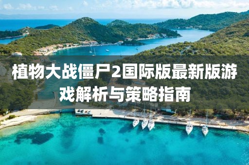 植物大戰僵尸2國際版最新版游戲解析與策略指南