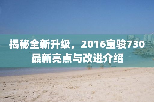 揭秘全新升級,2016寶駿730最新亮點與改進介紹